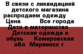 В связи с ликвидацией детского магазина распродаем одежду!!! › Цена ­ 500 - Все города Дети и материнство » Детская одежда и обувь   . Кемеровская обл.,Мариинск г.